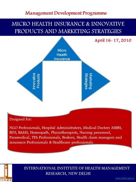 Management Development Programme April 16- 17, 2010 MICRO HEALTH INSURANCE & INNOVATIVE PRODUCTS AND MARKETING STRATEGIES INTERNATIONAL INSTITUTE OF HEALTH.