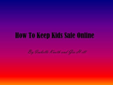 How To Keep Kids Safe Online By:Isabelle Knoth and Gia H ill.