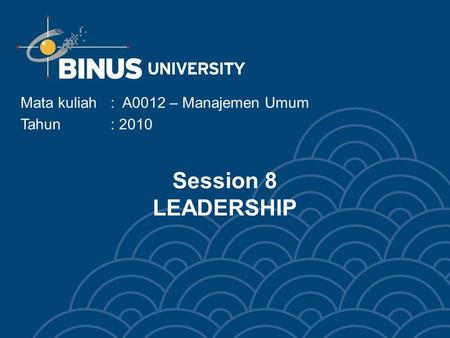 Session 8 LEADERSHIP Mata kuliah: A0012 – Manajemen Umum Tahun: 2010.