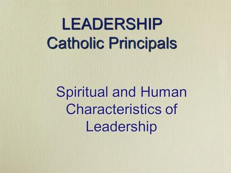 Spiritual and Human Characteristics of Leadership LEADERSHIP Catholic Principals.