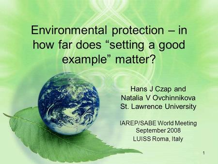 1 Environmental protection – in how far does “setting a good example” matter? Hans J Czap and Natalia V Ovchinnikova St. Lawrence University IAREP/SABE.