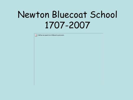 Newton Bluecoat School 1707-2007. 300 th Anniversary In 2007 our school celebrated its 300 th Anniversary. The new building is 40 years old. The top photograph.