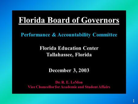 Florida Education Center Tallahassee, Florida December 3, 2003 Dr. R. E. LeMon Vice Chancellor for Academic and Student Affairs 1 Florida Board of Governors.