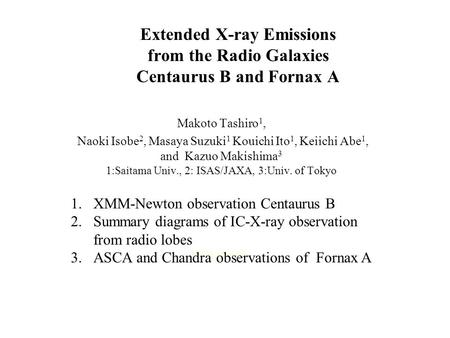 Extended X-ray Emissions from the Radio Galaxies Centaurus B and Fornax A Makoto Tashiro 1, Naoki Isobe 2, Masaya Suzuki 1 Kouichi Ito 1, Keiichi Abe 1,