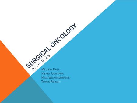 SURGICAL ONCOLOGY 9.20-9.26 M ELISSA H ULL M ERRY U CHIYAMA N INA W ICKRAMARATNE T RAVIS P ALMER.