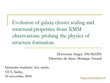 Evolution of galaxy cluster scaling and structural properties from XMM observations: probing the physics of structure formation. Doctorant: Sergey ANOKHIN.