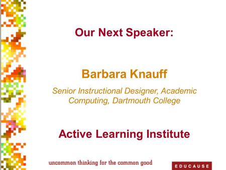 Active Learning Institute Educause Solutions in Action “Reaching and Engaging Today's Learners” April 20, 2009 Barbara Knauff, Senior Instructional Technologist.