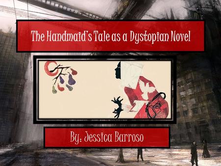 The Handmaid’s Tale as a Dystopian Novel By: Jessica Barroso.