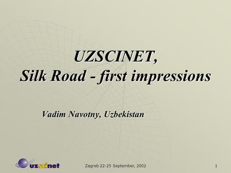 Zagreb 22-25 September, 2002 1 UZSCINET, Silk Road - first impressions Vadim Navotny, Uzbekistan.