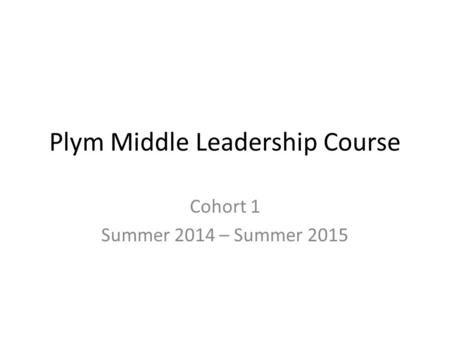 Plym Middle Leadership Course Cohort 1 Summer 2014 – Summer 2015.