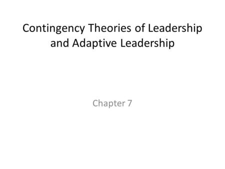 Contingency Theories of Leadership and Adaptive Leadership Chapter 7.