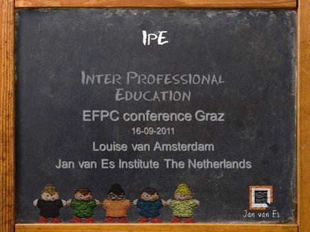 IpE Inter Professional Education EFPC conference Graz 16-09-2011 Louise van Amsterdam Jan van Es Institute The Netherlands.