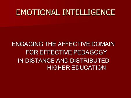 EMOTIONAL INTELLIGENCE ENGAGING THE AFFECTIVE DOMAIN ENGAGING THE AFFECTIVE DOMAIN FOR EFFECTIVE PEDAGOGY FOR EFFECTIVE PEDAGOGY IN DISTANCE AND DISTRIBUTED.