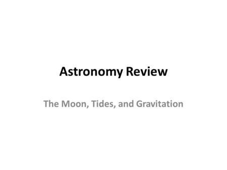 Astronomy Review The Moon, Tides, and Gravitation.