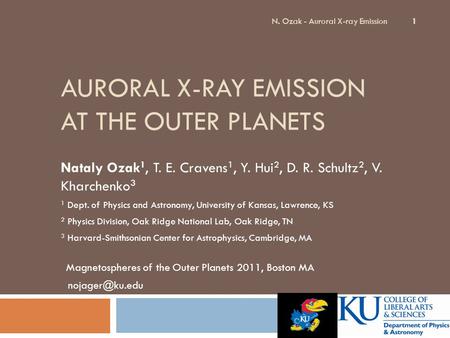 AURORAL X-RAY EMISSION AT THE OUTER PLANETS Nataly Ozak 1, T. E. Cravens 1, Y. Hui 2, D. R. Schultz 2, V. Kharchenko 3 1 Dept. of Physics and Astronomy,