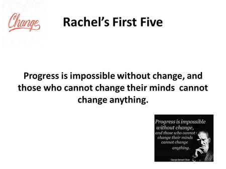 Rachel’s First Five Progress is impossible without change, and those who cannot change their minds cannot change anything.