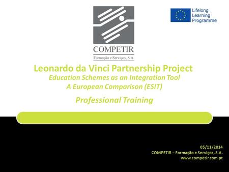 05/11/2014 COMPETIR – Formação e Serviços, S.A. www.competir.com.pt Leonardo da Vinci Partnership Project Education Schemes as an Integration Tool A European.