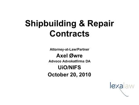 Shipbuilding & Repair Contracts Attorney-at-Law/Partner Axel Øwre Advoco Advokatfirma DA UiO/NIFS October 20, 2010.