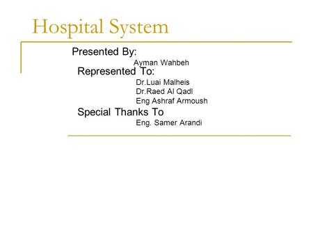 Hospital System Presented By: Ayman Wahbeh Represented To: Dr.Luai Malheis Dr.Raed Al Qadl Eng Ashraf Armoush Special Thanks To Eng. Samer Arandi.