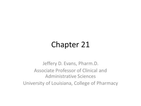 Chapter 21 Jeffery D. Evans, Pharm.D. Associate Professor of Clinical and Administrative Sciences University of Louisiana, College of Pharmacy.