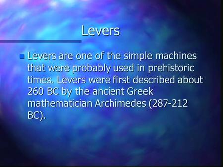 Levers Levers are one of the simple machines that were probably used in prehistoric times. Levers were first described about 260 BC by the ancient Greek.