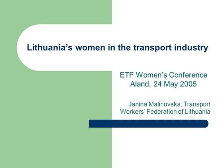 Lithuania’s women in the transport industry ETF Women’s Conference Aland, 24 May 2005 Janina Malinovska, Transport Workers’ Federation of Lithuania.