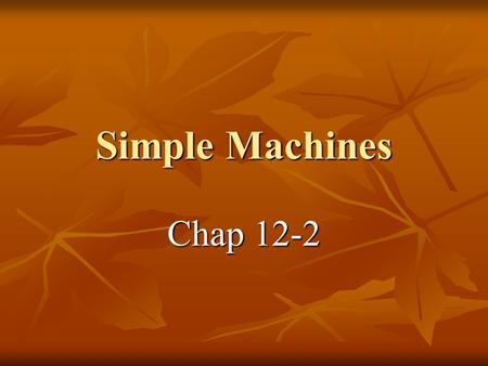 Simple Machines Chap 12-2. 6 Simple machines 2 families Levers and Incline Plane 2 families Levers and Incline Plane 1- Lever (3 classes) 1- Lever (3.