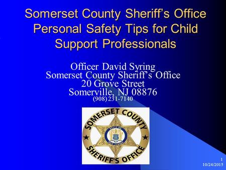 10/24/2015 1 Somerset County Sheriff’s Office Personal Safety Tips for Child Support Professionals Officer David Syring Somerset County Sheriff’s Office.