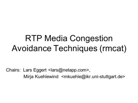 RTP Media Congestion Avoidance Techniques (rmcat) Chairs: Lars Eggert, Mirja Kuehlewind.