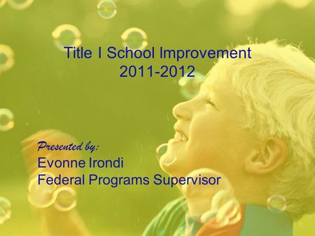 Title I School Improvement 2011-2012 Presented by: Evonne Irondi Federal Programs Supervisor.