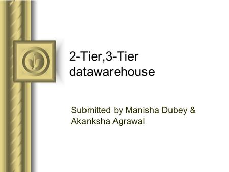 2-Tier,3-Tier datawarehouse Submitted by Manisha Dubey & Akanksha Agrawal.