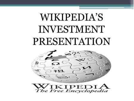 WIKIPEDIA’S INVESTMENT PRESENTATION. Free encyclopedia Collects and summarizes information Into over 250 different languages Information is provided world-wide.