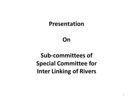 1 Presentation On Sub-committees of Special Committee for Inter Linking of Rivers.