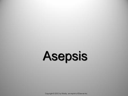 Asepsis Copyright © 2012 by Mosby, an imprint of Elsevier Inc.