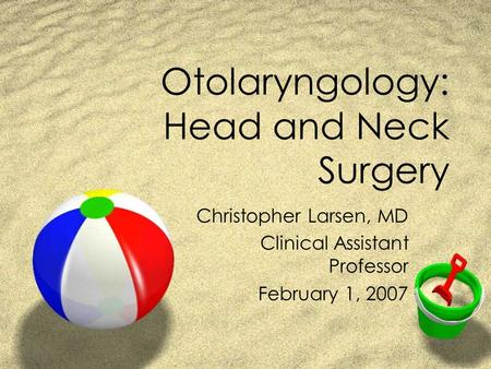 Otolaryngology: Head and Neck Surgery Christopher Larsen, MD Clinical Assistant Professor February 1, 2007.