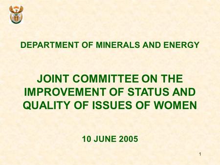 1 DEPARTMENT OF MINERALS AND ENERGY JOINT COMMITTEE ON THE IMPROVEMENT OF STATUS AND QUALITY OF ISSUES OF WOMEN 10 JUNE 2005.