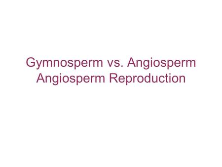 Gymnosperm vs. Angiosperm Angiosperm Reproduction.