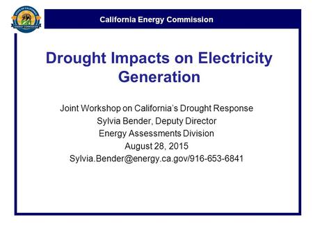 California Energy Commission Drought Impacts on Electricity Generation Joint Workshop on California’s Drought Response Sylvia Bender, Deputy Director Energy.