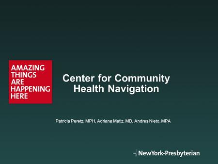 Patricia Peretz, MPH, Adriana Matiz, MD, Andres Nieto, MPA Center for Community Health Navigation.