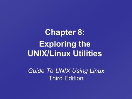 Guide To UNIX Using Linux Third Edition Chapter 8: Exploring the UNIX/Linux Utilities.