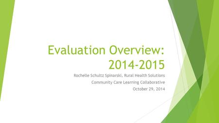 Evaluation Overview: 2014-2015 Rochelle Schultz Spinarski, Rural Health Solutions Community Care Learning Collaborative October 29, 2014.