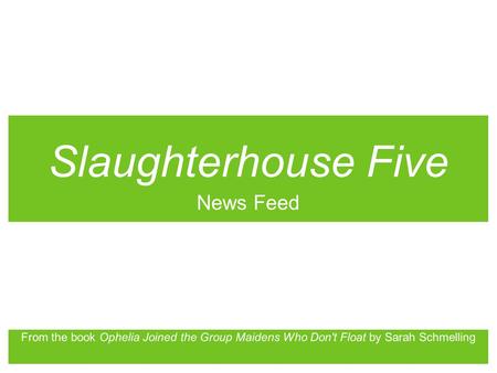 Slaughterhouse Five News Feed From the book Ophelia Joined the Group Maidens Who Don't Float by Sarah Schmelling.