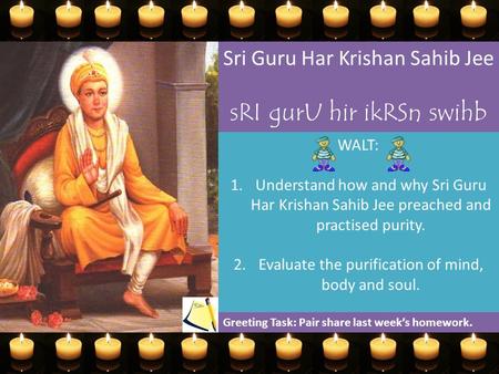 Sri Guru Har Krishan Sahib Jee sRI gurU hir ikRSn swihb jI WALT: 1.Understand how and why Sri Guru Har Krishan Sahib Jee preached and practised purity.