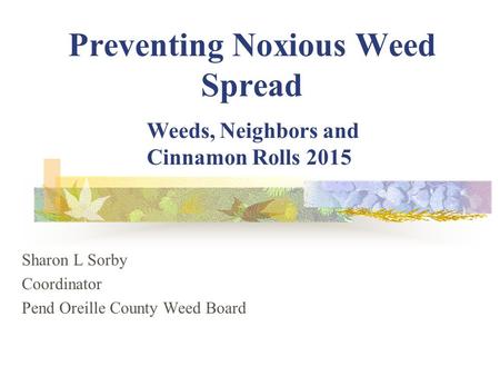 Preventing Noxious Weed Spread Sharon L Sorby Coordinator Pend Oreille County Weed Board Weeds, Neighbors and Cinnamon Rolls 2015.