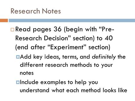 Research Notes  Read pages 36 (begin with “Pre- Research Decision” section) to 40 (end after “Experiment” section)  Add key ideas, terms, and definitely.