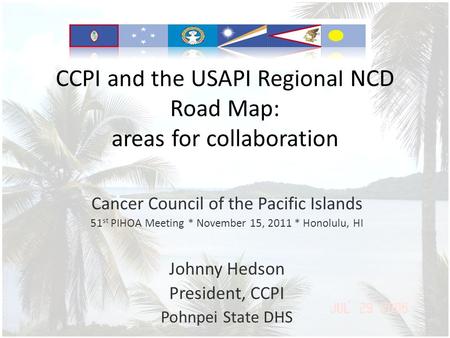 CCPI and the USAPI Regional NCD Road Map: areas for collaboration Cancer Council of the Pacific Islands 51 st PIHOA Meeting * November 15, 2011 * Honolulu,