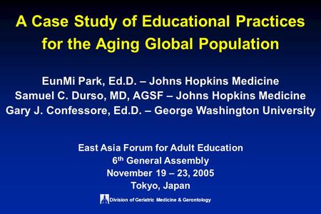 Division of Geriatric Medicine & Gerontology EunMi Park, Ed.D. – Johns Hopkins Medicine Samuel C. Durso, MD, AGSF – Johns Hopkins Medicine Gary J. Confessore,