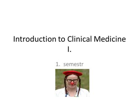 1.semestr Introduction to Clinical Medicine I.. Goals – winter semestr: To take students towards a bed of patient To introduced to health practice To.