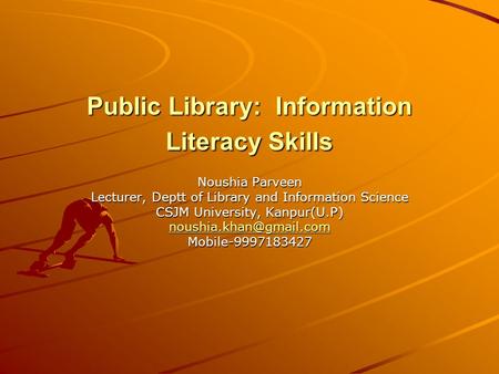 Public Library: Information Literacy Skills Noushia Parveen Lecturer, Deptt of Library and Information Science CSJM University, Kanpur(U.P)