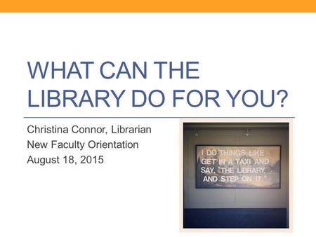 WHAT CAN THE LIBRARY DO FOR YOU? Christina Connor, Librarian New Faculty Orientation August 18, 2015.